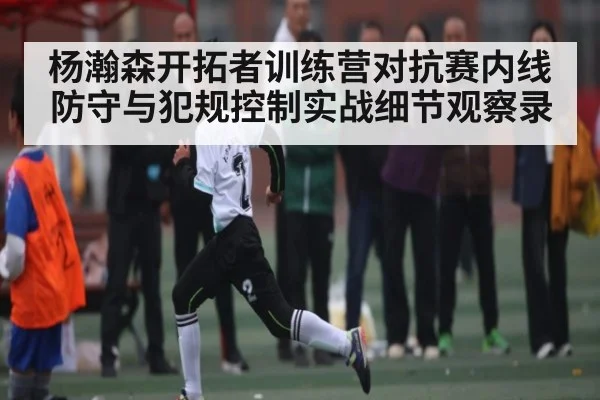杨瀚森开拓者训练营对抗赛内线防守与犯规控制实战细节观察录