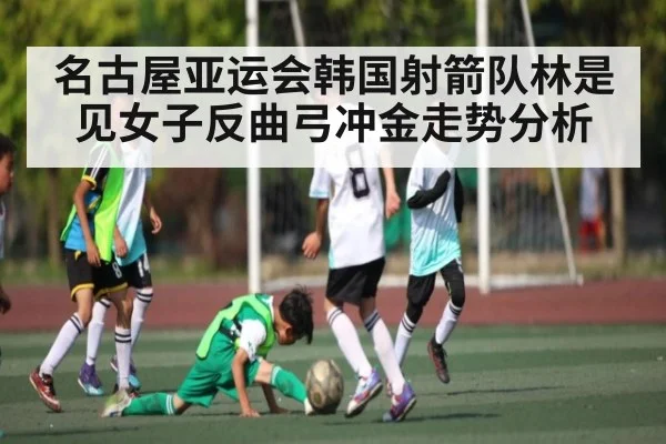 名古屋亚运会韩国射箭队林是见女子反曲弓冲金走势分析