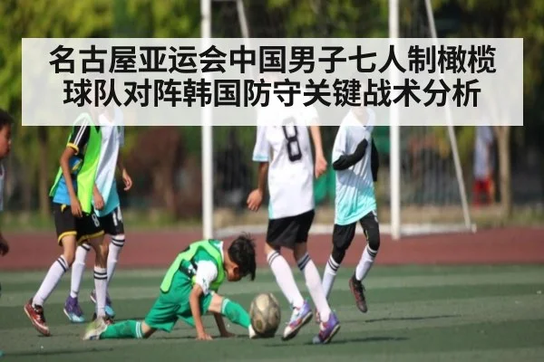 名古屋亚运会中国男子七人制橄榄球队对阵韩国防守关键战术分析