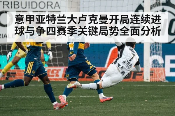 意甲亚特兰大卢克曼开局连续进球与争四赛季关键局势全面分析