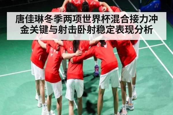 唐佳琳冬季两项世界杯混合接力冲金关键与射击卧射稳定表现分析
