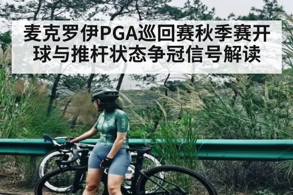 麦克罗伊PGA巡回赛秋季赛开球与推杆状态争冠信号解读