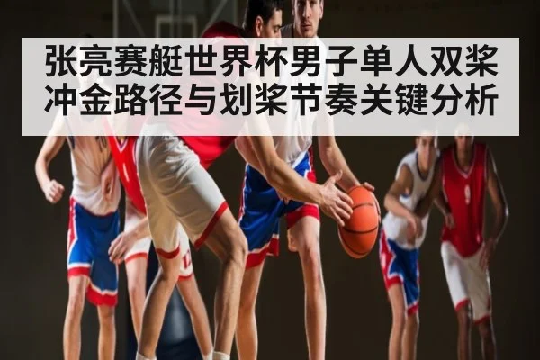 张亮赛艇世界杯男子单人双桨冲金路径与划桨节奏关键分析