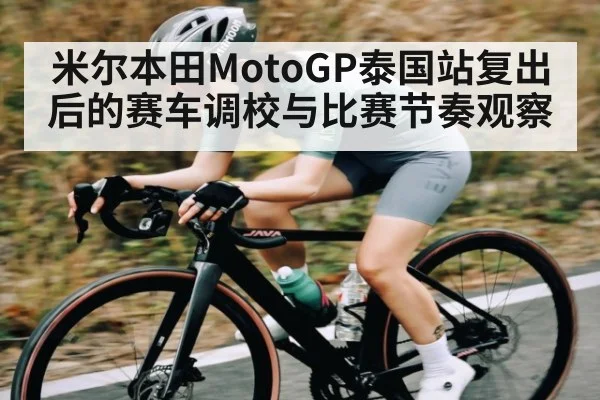 米尔本田MotoGP泰国站复出后的赛车调校与比赛节奏观察